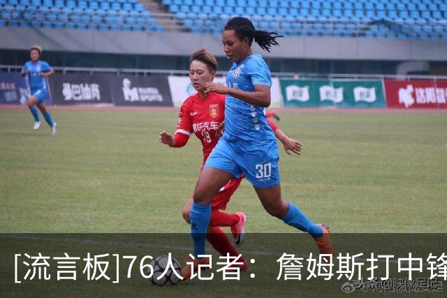 [流言板]76人记者：詹姆斯打中锋任务艰巨，进攻中太过谦让